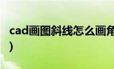 cad画图斜线怎么画角度(cad怎么画角度斜线)