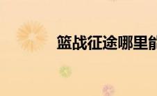 篮战征途哪里能看(篮战征途)