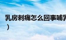 乳房刺痛怎么回事哺乳期（乳房刺痛怎么回事）