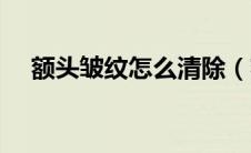 额头皱纹怎么清除（额头皱纹怎么祛除）