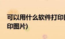 可以用什么软件打印图片(可以用什么软件打印图片)