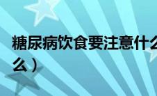 糖尿病饮食要注意什么（糖尿病饮食要注意什么）