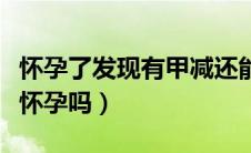 怀孕了发现有甲减还能保住孩子吗（甲减可以怀孕吗）