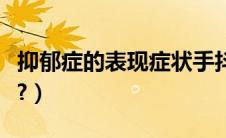 抑郁症的表现症状手抖（抑郁症的表现有哪些?）