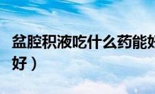 盆腔积液吃什么药能好（有盆腔积液吃什么药好）