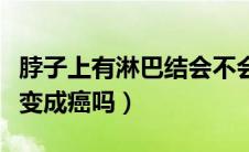 脖子上有淋巴结会不会是癌（脖子有淋巴结会变成癌吗）