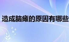 造成脑瘫的原因有哪些（脑瘫的原因有哪些）