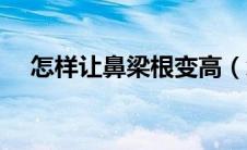 怎样让鼻梁根变高（怎么才能让鼻梁高）