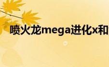 喷火龙mega进化x和y(喷火龙mega进化)