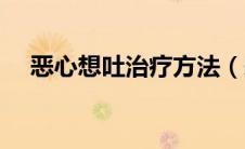 恶心想吐治疗方法（恶心想吐如何治疗）