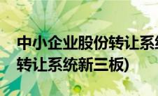 中小企业股份转让系统新三板(中小企业股份转让系统新三板)