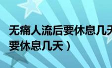无痛人流后要休息几天可以练车（无痛人流后要休息几天）