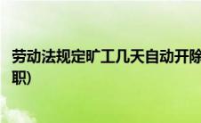 劳动法规定旷工几天自动开除(劳动法规定旷工几天算自动离职)