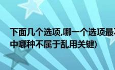 下面几个选项,哪一个选项最不符合实际(您认为在以下选项中哪种不属于乱用关键)