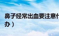 鼻子经常出血要注意什么（鼻子经常出血怎么办）