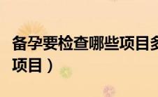 备孕要检查哪些项目多少钱（备孕要检查哪些项目）
