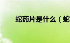 蛇药片是什么（蛇药片是什么药物）