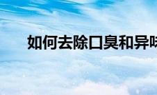 如何去除口臭和异味（如何去除口臭）