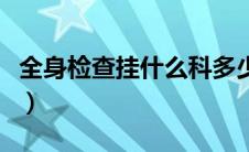 全身检查挂什么科多少钱（全身检查挂什么科）