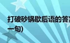 打破砂锅歇后语的答案(打破砂锅歇后语的下一句)