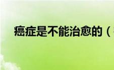 癌症是不能治愈的（癌症并非不治之症）