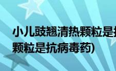 小儿豉翘清热颗粒是抗生素吗(小儿豉翘清热颗粒是抗病毒药)
