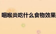 咽喉炎吃什么食物效果最好（咽喉炎吃什么）