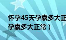怀孕45天孕囊多大正常b超图片（怀孕45天孕囊多大正常）