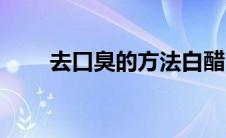 去口臭的方法白醋（去口臭的方法）