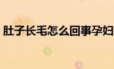 肚子长毛怎么回事孕妇（肚子长毛怎么回事）