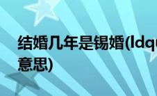 结婚几年是锡婚(ldquo 锡婚 rdquo 是什么意思)