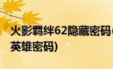 火影羁绊62隐藏密码(火影忍者羁绊5 71隐藏英雄密码)