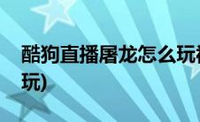 酷狗直播屠龙怎么玩视频(酷狗直播屠龙怎么玩)