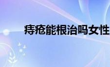 痔疮能根治吗女性（痔疮能根治吗）