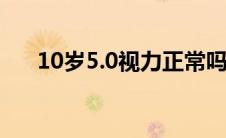 10岁5.0视力正常吗（5.0视力正常吗）