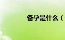 备孕是什么（备孕是什么）