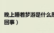 晚上睡着梦游是什么原因（晚上睡觉梦游怎么回事）