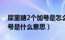 尿里糖2个加号是怎么回事（尿糖里有2个加号是什么意思）