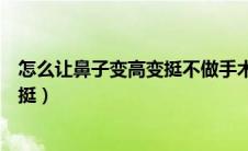 怎么让鼻子变高变挺不做手术（如何不做手术让鼻梁变高变挺）