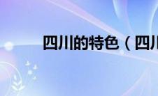 四川的特色（四川的特色是什么）
