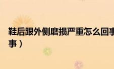 鞋后跟外侧磨损严重怎么回事（鞋后跟外侧磨损严重怎么回事）