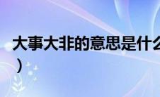 大事大非的意思是什么（大事大非是什么含义）