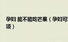 孕妇 能不能吃芒果（孕妇可以吃芒果吗 孕妇吃芒果注意事项）