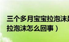 三个多月宝宝拉泡沫是怎么回事（3个月宝宝拉泡沫怎么回事）