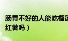 肠胃不好的人能吃榴莲吗（肠胃不好的人能吃红薯吗）