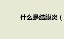 什么是结膜炎（什么是结膜炎）