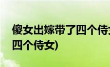 傻女出嫁带了四个侍女的书名(傻女出嫁带了四个侍女)