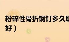 粉碎性骨折钢钉多久取出（粉碎性骨折多久能好）