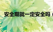 安全期就一定安全吗（安全期是安全的吗）
