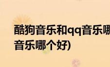 酷狗音乐和qq音乐哪个好用(酷狗音乐和qq音乐哪个好)